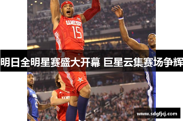 明日全明星赛盛大开幕 巨星云集赛场争辉