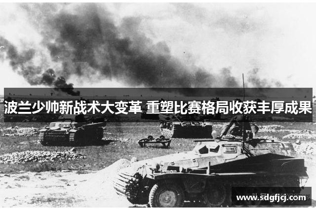 波兰少帅新战术大变革 重塑比赛格局收获丰厚成果