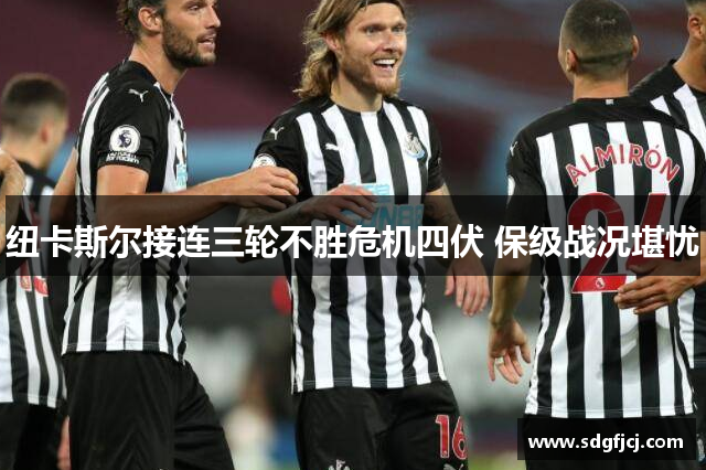 纽卡斯尔接连三轮不胜危机四伏 保级战况堪忧
