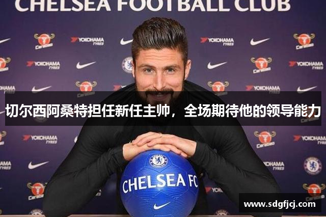 切尔西阿桑特担任新任主帅，全场期待他的领导能力