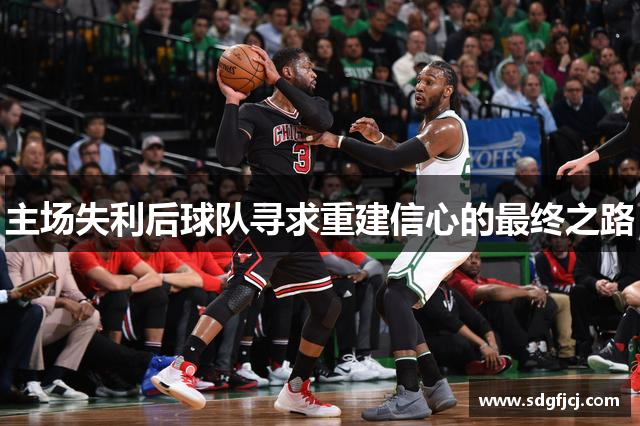 主场失利后球队寻求重建信心的最终之路