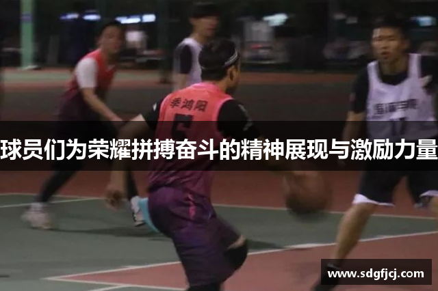 球员们为荣耀拼搏奋斗的精神展现与激励力量