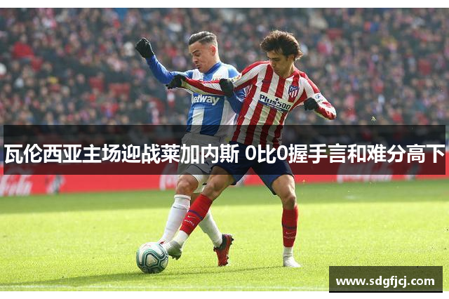 瓦伦西亚主场迎战莱加内斯 0比0握手言和难分高下