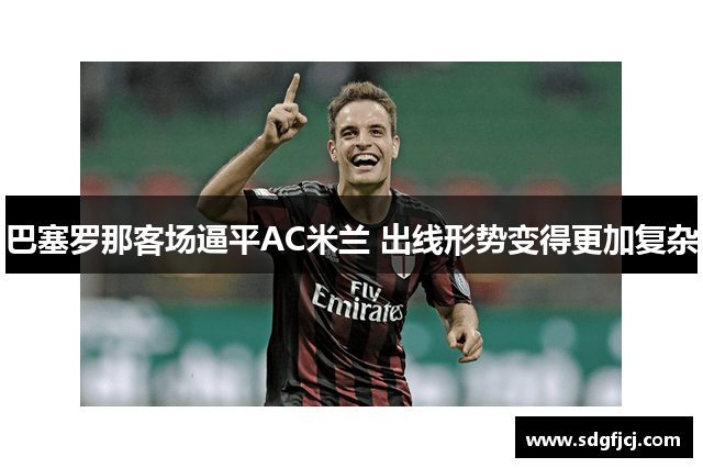 巴塞罗那客场逼平AC米兰 出线形势变得更加复杂