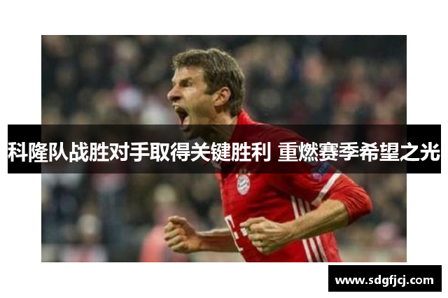 科隆队战胜对手取得关键胜利 重燃赛季希望之光