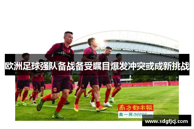 欧洲足球强队备战备受瞩目爆发冲突或成新挑战