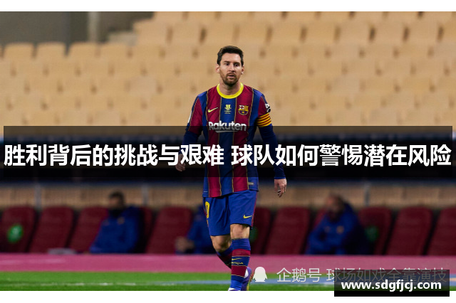 胜利背后的挑战与艰难 球队如何警惕潜在风险