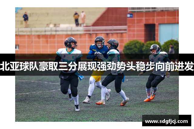 北亚球队豪取三分展现强劲势头稳步向前进发