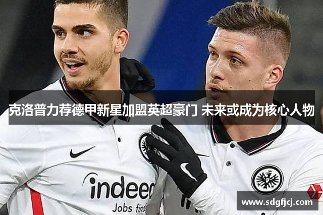 克洛普力荐德甲新星加盟英超豪门 未来或成为核心人物
