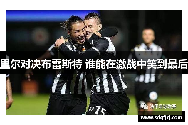 里尔对决布雷斯特 谁能在激战中笑到最后