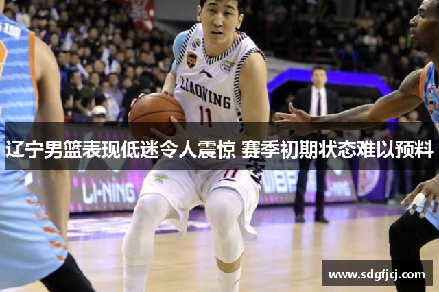 辽宁男篮表现低迷令人震惊 赛季初期状态难以预料