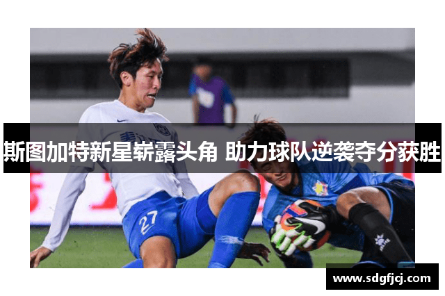 斯图加特新星崭露头角 助力球队逆袭夺分获胜