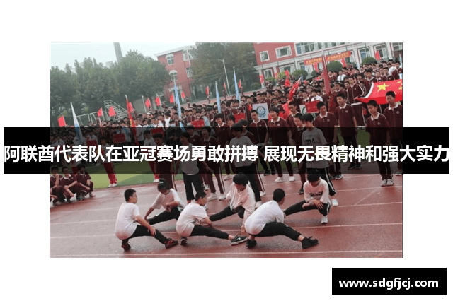 阿联酋代表队在亚冠赛场勇敢拼搏 展现无畏精神和强大实力