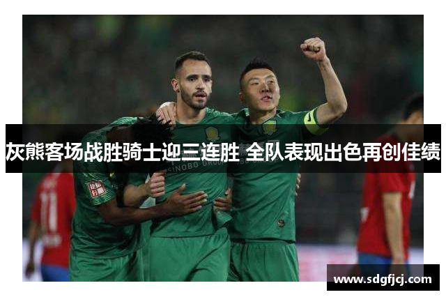 灰熊客场战胜骑士迎三连胜 全队表现出色再创佳绩