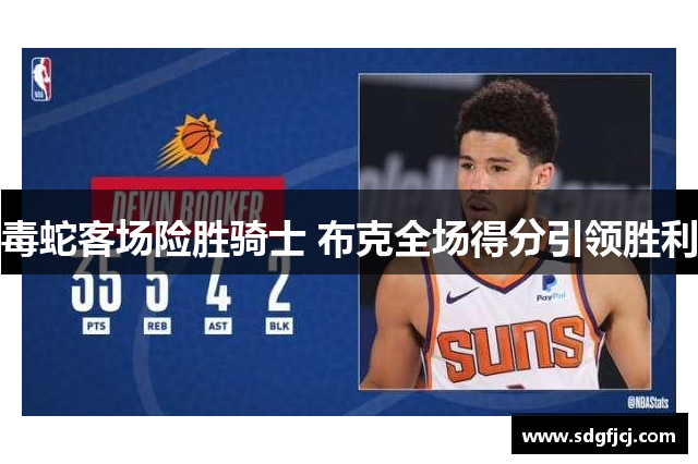 毒蛇客场险胜骑士 布克全场得分引领胜利