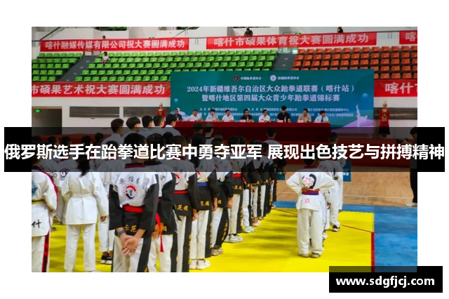 俄罗斯选手在跆拳道比赛中勇夺亚军 展现出色技艺与拼搏精神
