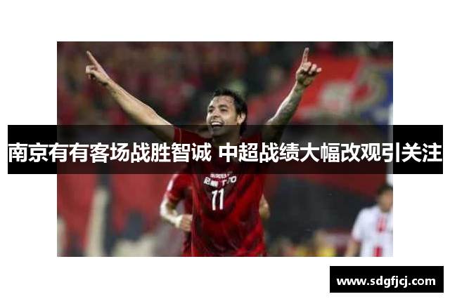 南京有有客场战胜智诚 中超战绩大幅改观引关注