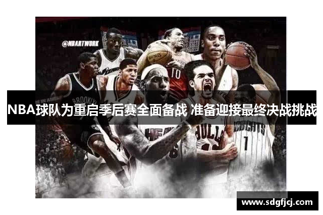 NBA球队为重启季后赛全面备战 准备迎接最终决战挑战