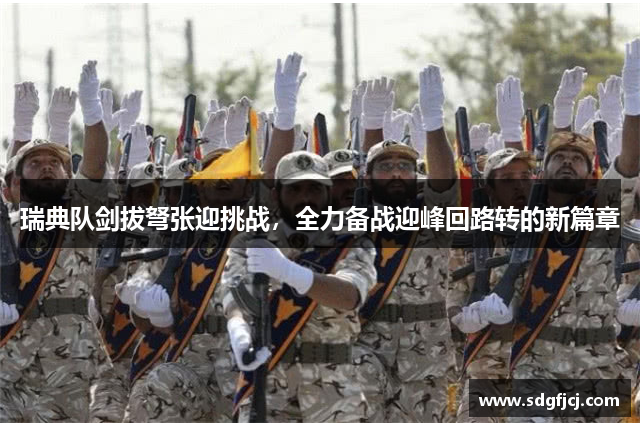 瑞典队剑拔弩张迎挑战，全力备战迎峰回路转的新篇章