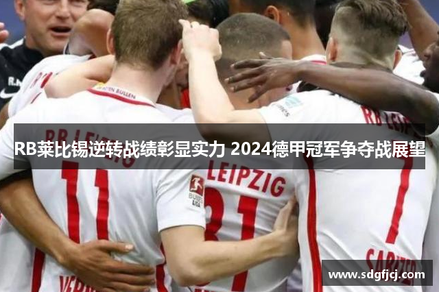 RB莱比锡逆转战绩彰显实力 2024德甲冠军争夺战展望