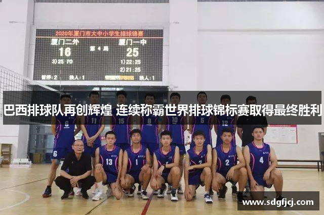 巴西排球队再创辉煌 连续称霸世界排球锦标赛取得最终胜利