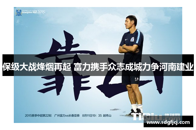 保级大战烽烟再起 富力携手众志成城力争河南建业