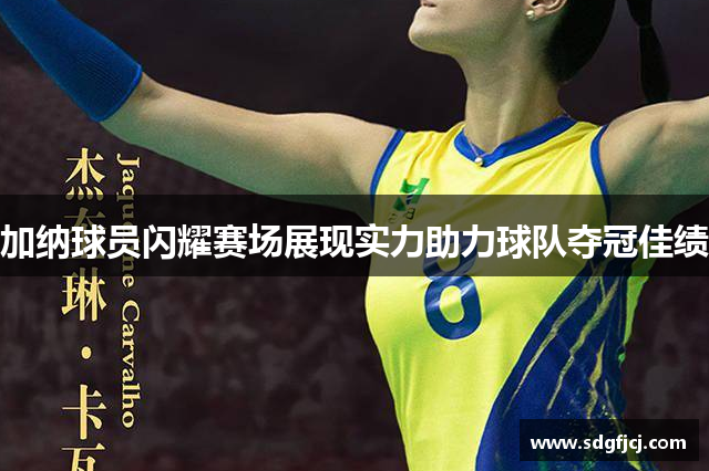 加纳球员闪耀赛场展现实力助力球队夺冠佳绩