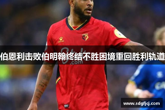 伯恩利击败伯明翰终结不胜困境重回胜利轨道