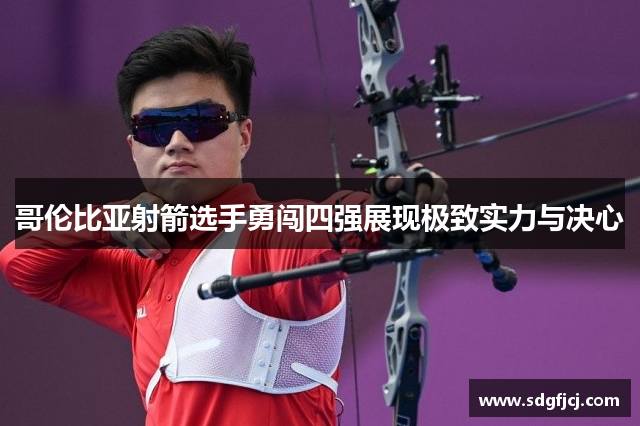 哥伦比亚射箭选手勇闯四强展现极致实力与决心