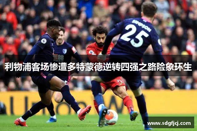 利物浦客场惨遭多特蒙德逆转四强之路险象环生