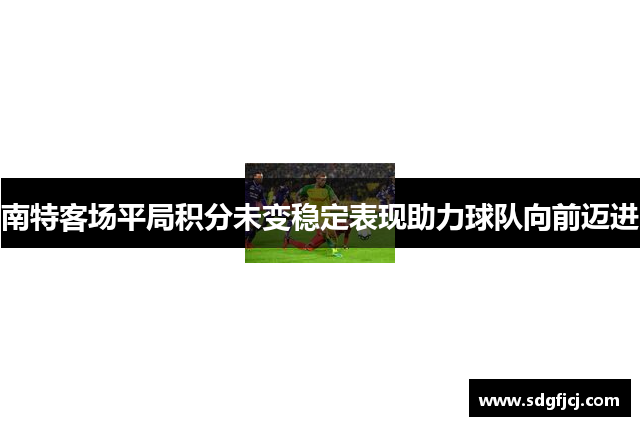 南特客场平局积分未变稳定表现助力球队向前迈进