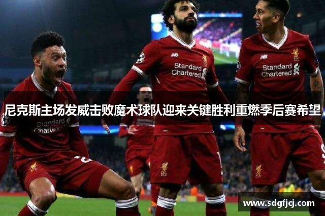 尼克斯主场发威击败魔术球队迎来关键胜利重燃季后赛希望