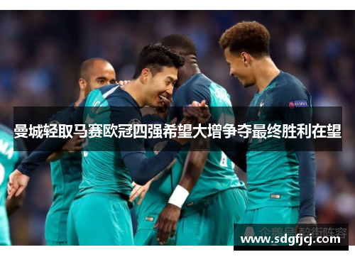 曼城轻取马赛欧冠四强希望大增争夺最终胜利在望