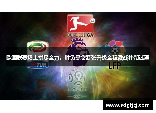 欧国联赛场上拼尽全力，胜负悬念紧张升级全程激战扑朔迷离