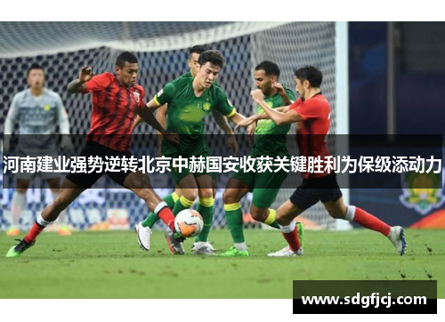 河南建业强势逆转北京中赫国安收获关键胜利为保级添动力