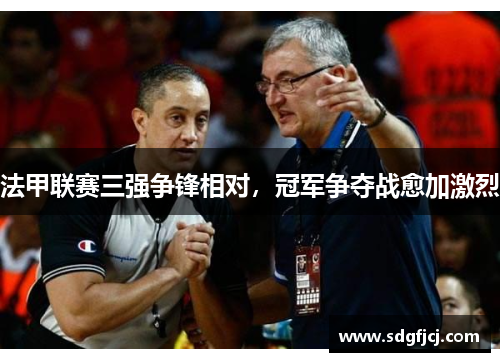 法甲联赛三强争锋相对，冠军争夺战愈加激烈
