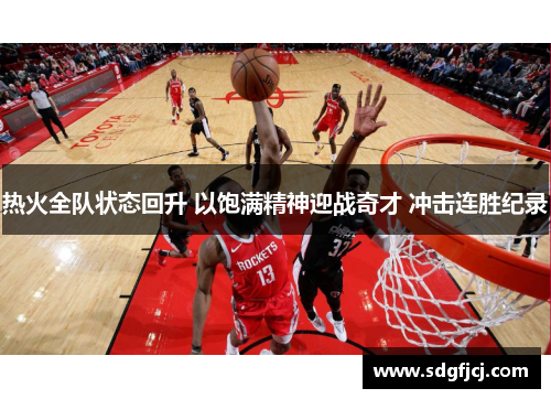 热火全队状态回升 以饱满精神迎战奇才 冲击连胜纪录