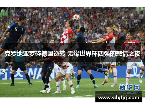 克罗地亚梦碎德国逆转 无缘世界杯四强的悲情之夜