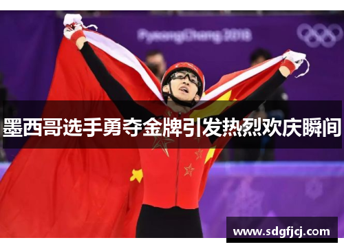 墨西哥选手勇夺金牌引发热烈欢庆瞬间