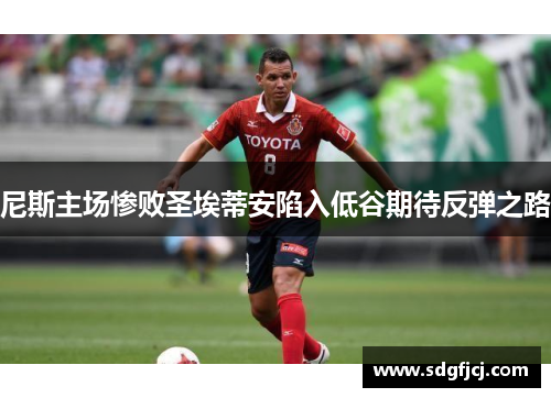 尼斯主场惨败圣埃蒂安陷入低谷期待反弹之路