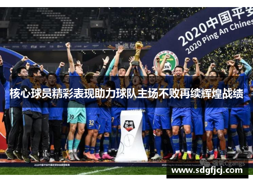 核心球员精彩表现助力球队主场不败再续辉煌战绩