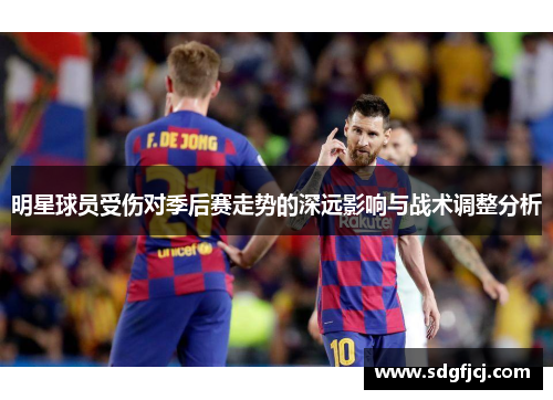 明星球员受伤对季后赛走势的深远影响与战术调整分析
