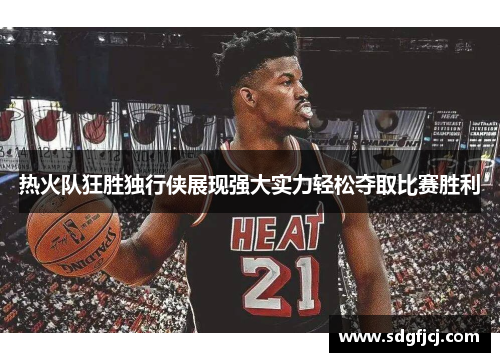 热火队狂胜独行侠展现强大实力轻松夺取比赛胜利