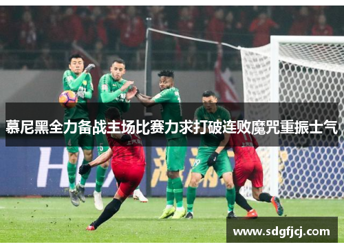 慕尼黑全力备战主场比赛力求打破连败魔咒重振士气