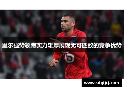 里尔强势领跑实力雄厚展现无可匹敌的竞争优势