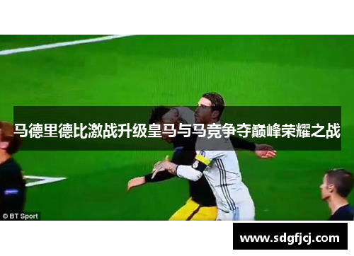 马德里德比激战升级皇马与马竞争夺巅峰荣耀之战