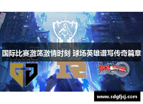国际比赛激荡激情时刻 球场英雄谱写传奇篇章