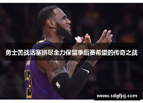 勇士苦战活塞拼尽全力保留季后赛希望的传奇之战