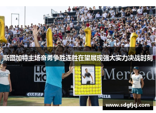 斯图加特主场奋勇争胜连胜在望展现强大实力决战时刻
