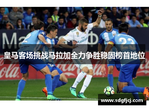 皇马客场挑战马拉加全力争胜稳固榜首地位